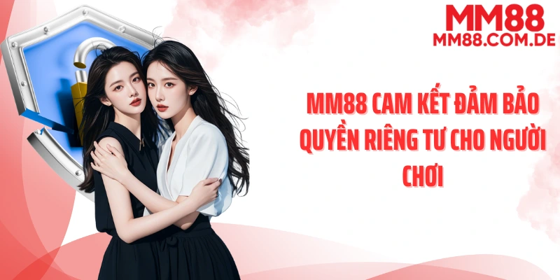 MM88 cam kết đảm bảo quyền riêng tư cho người chơi