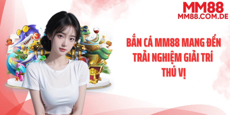 Bắn cá MM88 mang đến trải nghiệm giải trí thú vị