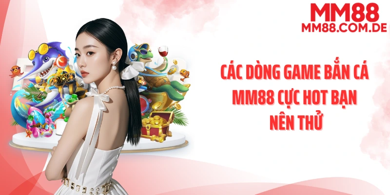 Các dòng game bắn cá MM88 cực hot bạn nên thử