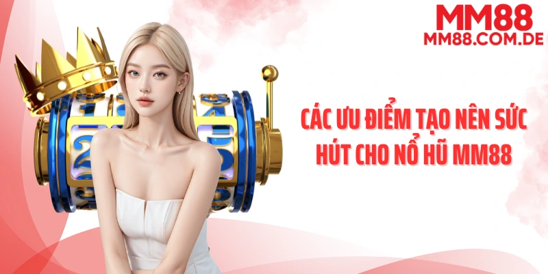 Các ưu điểm tạo nên sức hút cho nổ hũ MM88