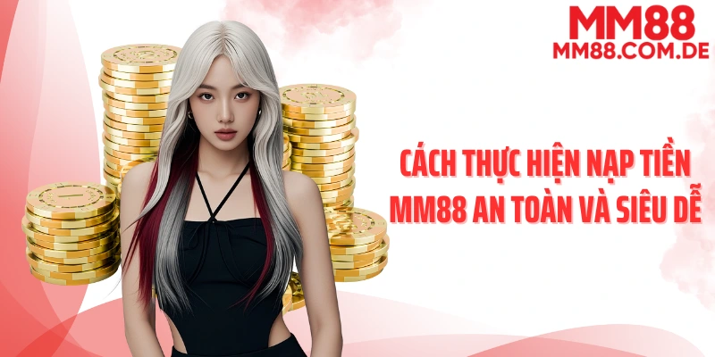 Cách thực hiện nạp tiền MM88 an toàn và siêu dễ