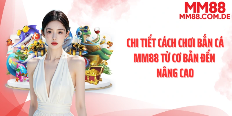 Chi tiết cách chơi bắn cá MM88 từ cơ bản đến nâng cao