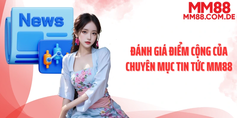 Đánh giá điểm cộng của chuyên mục tin tức MM88