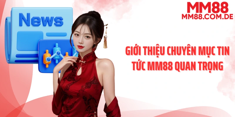 Giới thiệu chuyên mục tin tức MM88 quan trọng