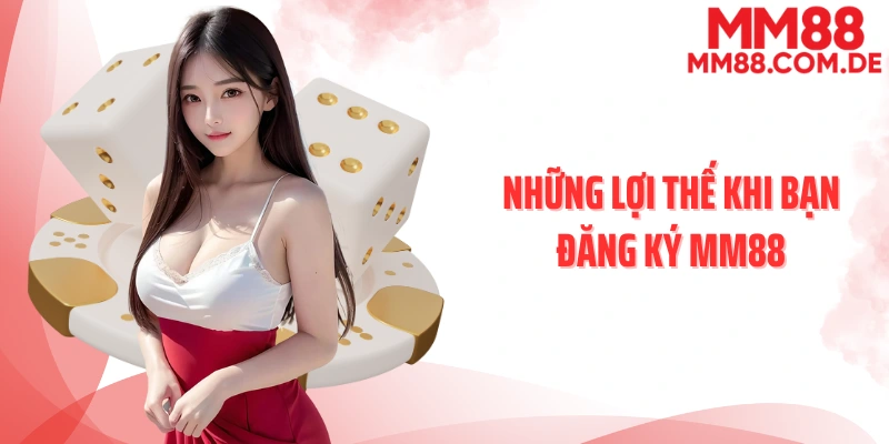 Những lợi thế khi bạn đăng ký MM88
