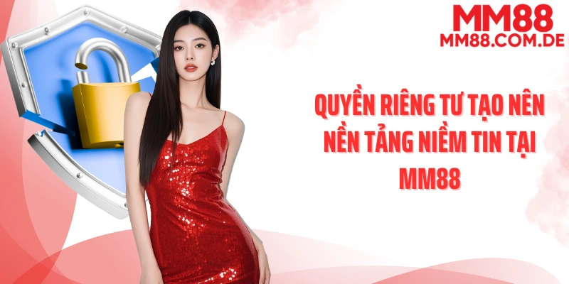 Quyền riêng tư tạo nên nền tảng niềm tin tại MM88