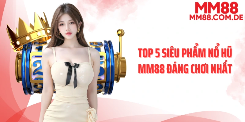 Top 5 siêu phẩm nổ hũ MM88 đáng chơi nhất