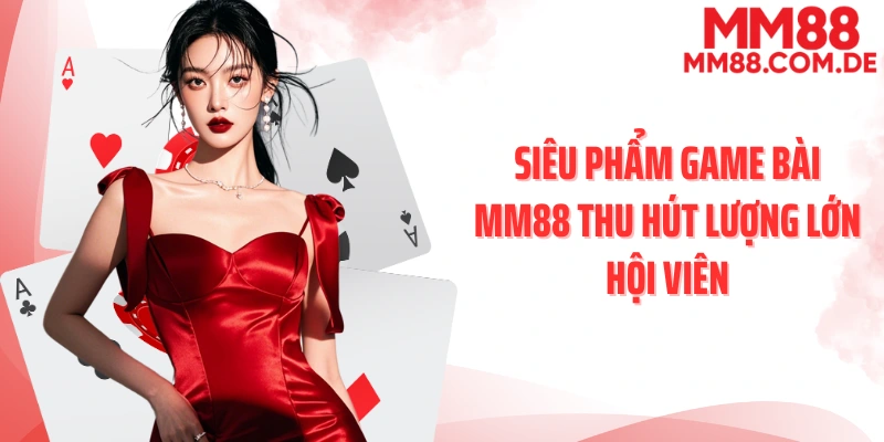Siêu phẩm game bài MM88 thu hút lượng lớn hội viên