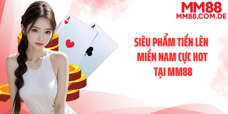 Siêu phẩm tiến lên miền Nam cực hot tại MM88